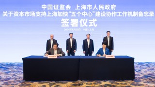 中国证监会、上海市政府签署关于资本市场支持上海加快“五个中心”建设协作工作机制备忘录